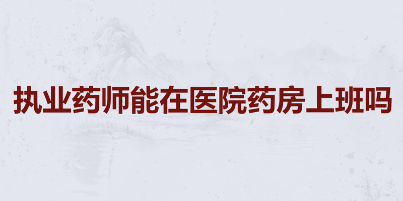 执业药师能在医院药房上班吗