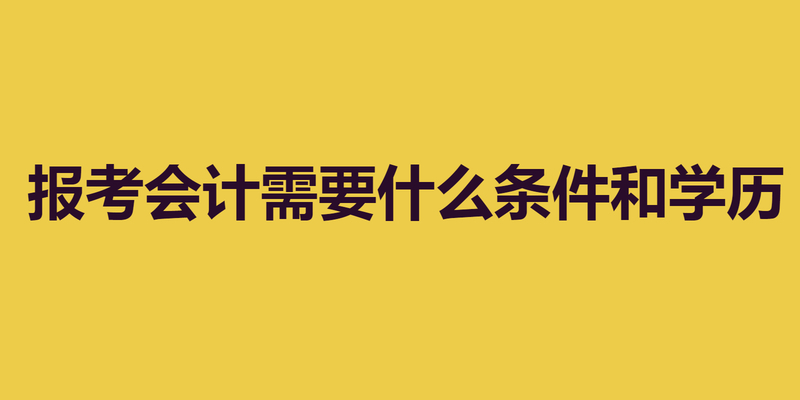 报考会计需要什么条件和学历