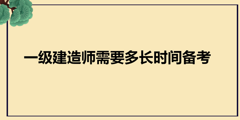 一级建造师需要多长时间备考