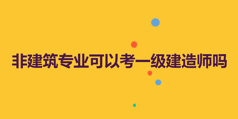 非建筑专业可以考一级建造师吗