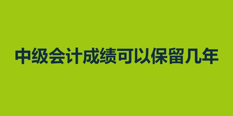 中级会计成绩可以保留几年