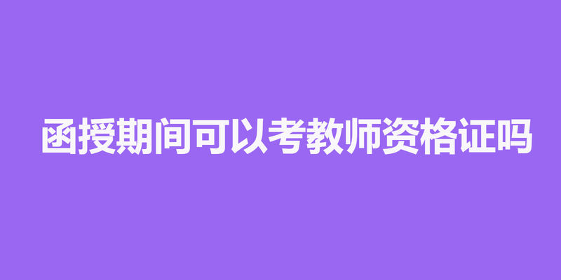 函授期间可以考教师资格证吗