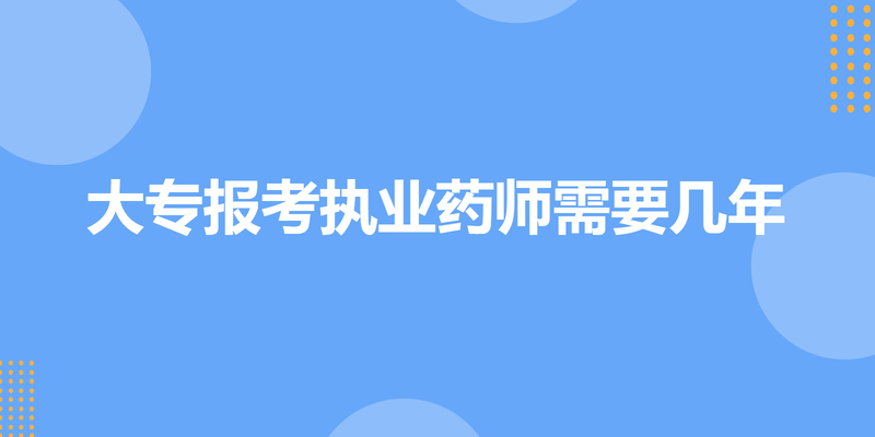 大专报考执业药师需要几年