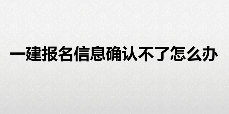 一建报名信息确认不了怎么办