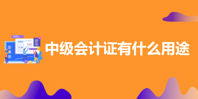 中级会计证有什么用途