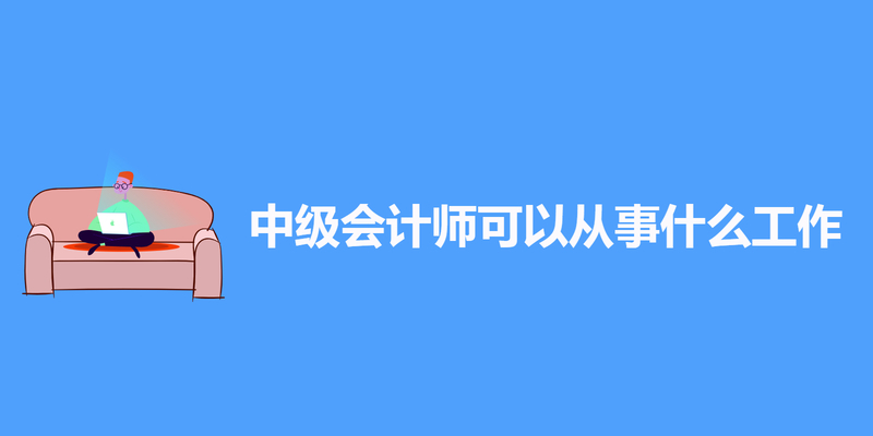 中级会计师可以从事什么工作