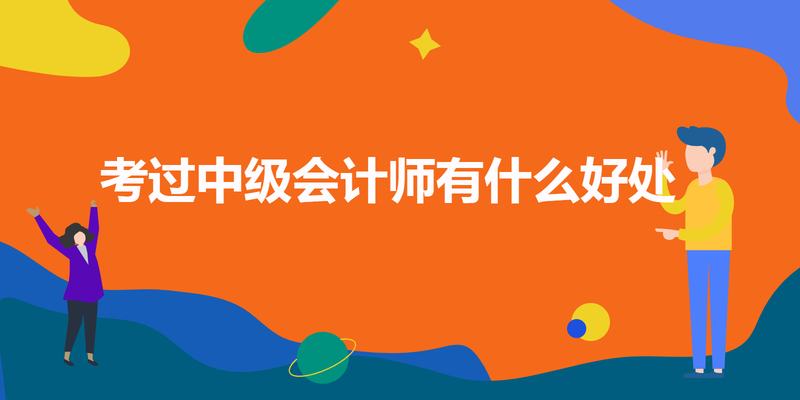 考过中级会计师有什么好处