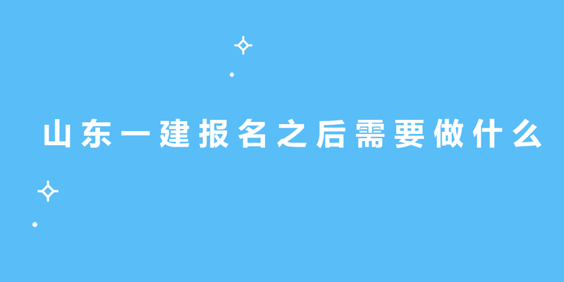 山东一建报名之后需要做什么