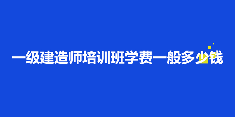 一级建造师培训班学费一般多少钱