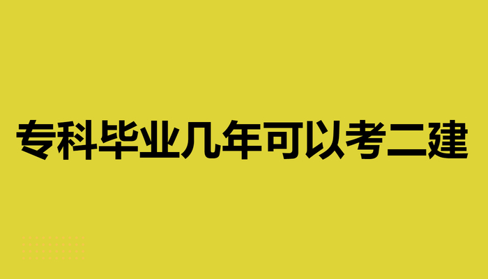 专科毕业几年可以考二建