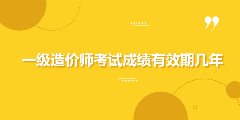 一级造价师考试成绩有效期几年