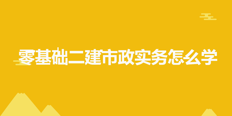 零基础二建市政实务怎么学