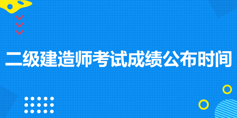 二级建造师考试成绩公布时间