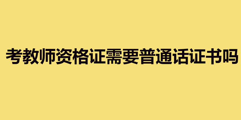 考教师资格证需要普通话证书吗