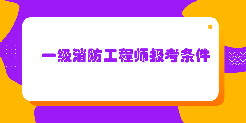 一级消防工程师报考条件