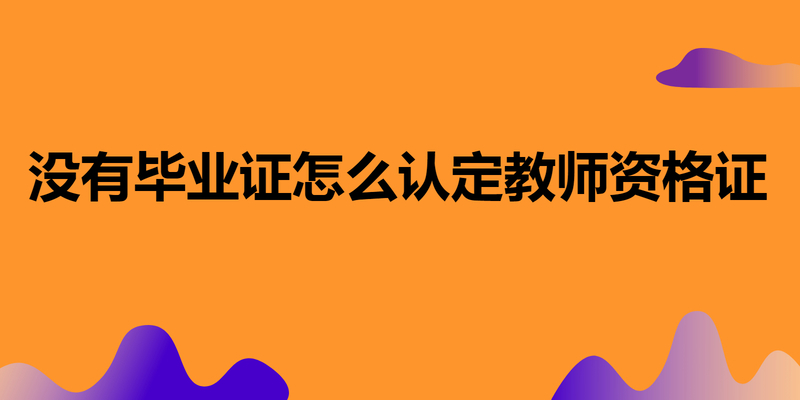 没有毕业证怎么认定教师资格证