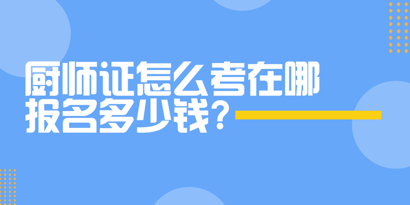 厨师证怎么考在哪报名多少钱?