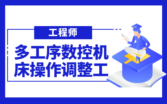 多工序数控机床操作调整工培训-证书报考机构