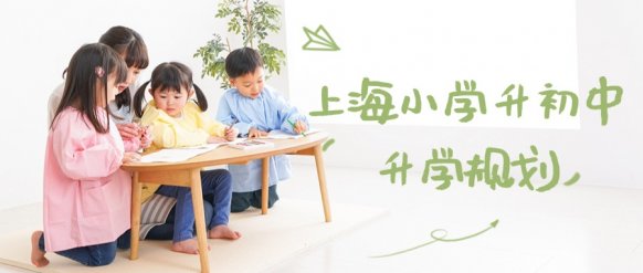 上海小学升初中升学规划 - 上海小学升初中如何报学校